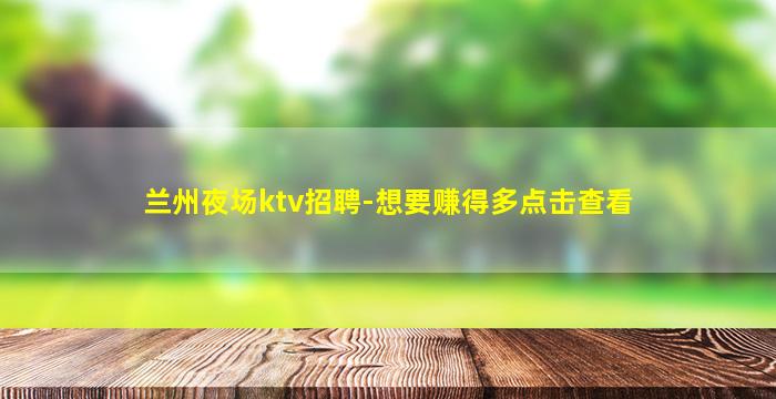 兰州夜场ktv招聘-想要赚得多点击查看